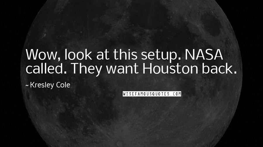 Kresley Cole Quotes: Wow, look at this setup. NASA called. They want Houston back.