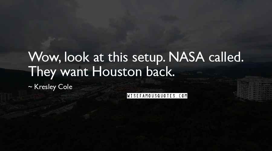 Kresley Cole Quotes: Wow, look at this setup. NASA called. They want Houston back.