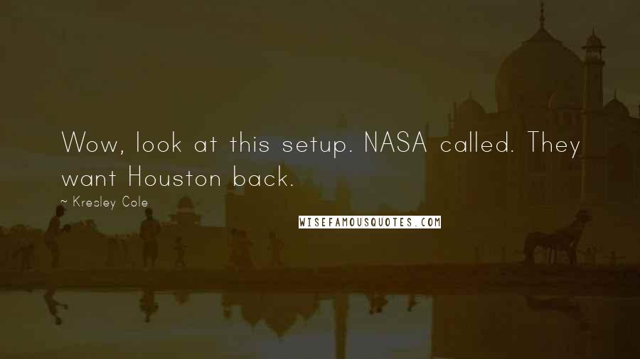 Kresley Cole Quotes: Wow, look at this setup. NASA called. They want Houston back.