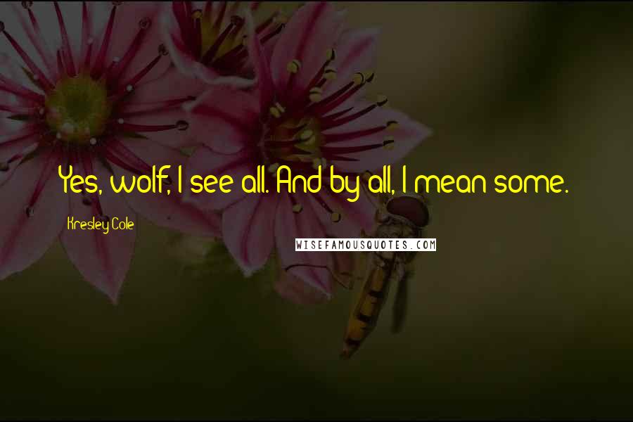 Kresley Cole Quotes: Yes, wolf, I see all. And by all, I mean some.