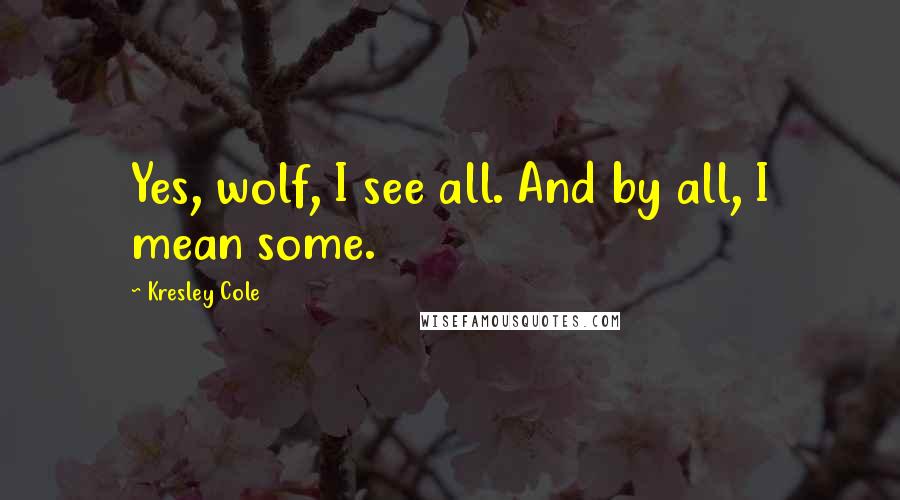 Kresley Cole Quotes: Yes, wolf, I see all. And by all, I mean some.