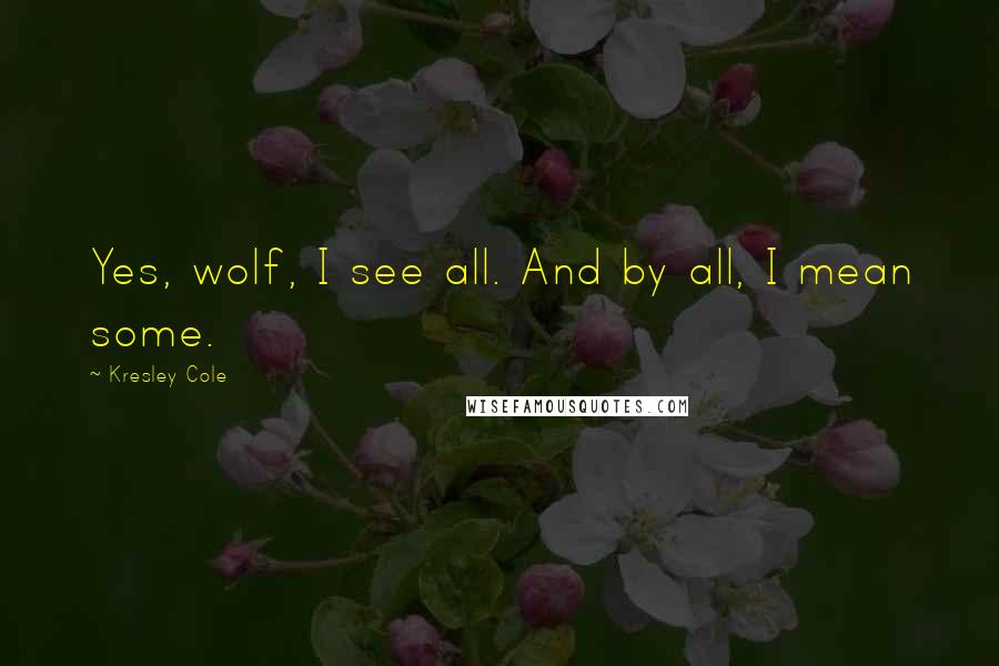 Kresley Cole Quotes: Yes, wolf, I see all. And by all, I mean some.