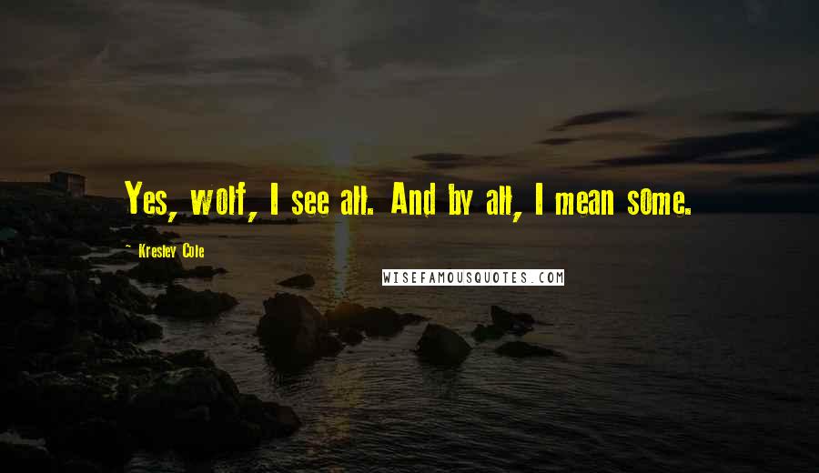 Kresley Cole Quotes: Yes, wolf, I see all. And by all, I mean some.