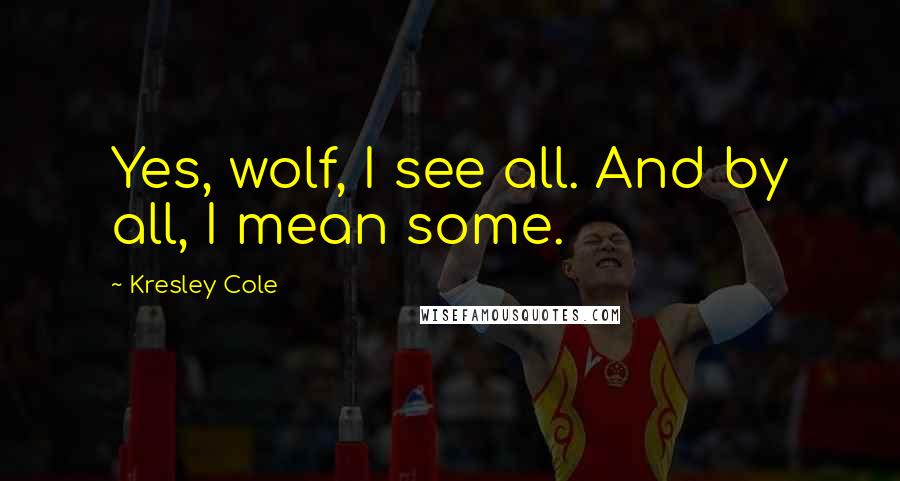 Kresley Cole Quotes: Yes, wolf, I see all. And by all, I mean some.