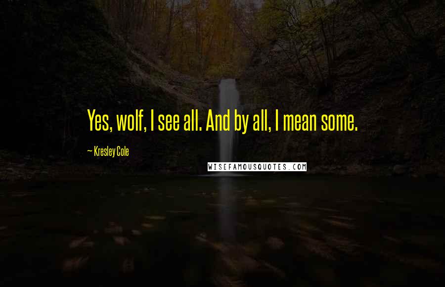 Kresley Cole Quotes: Yes, wolf, I see all. And by all, I mean some.