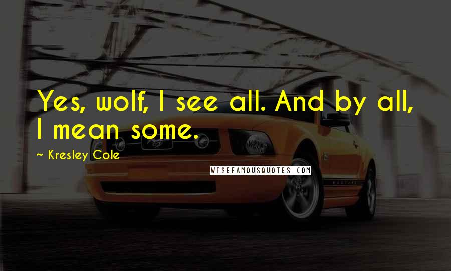 Kresley Cole Quotes: Yes, wolf, I see all. And by all, I mean some.