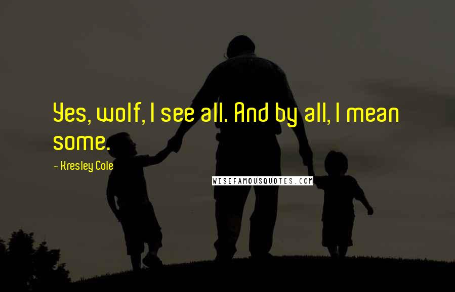 Kresley Cole Quotes: Yes, wolf, I see all. And by all, I mean some.
