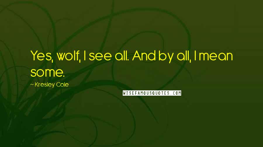 Kresley Cole Quotes: Yes, wolf, I see all. And by all, I mean some.