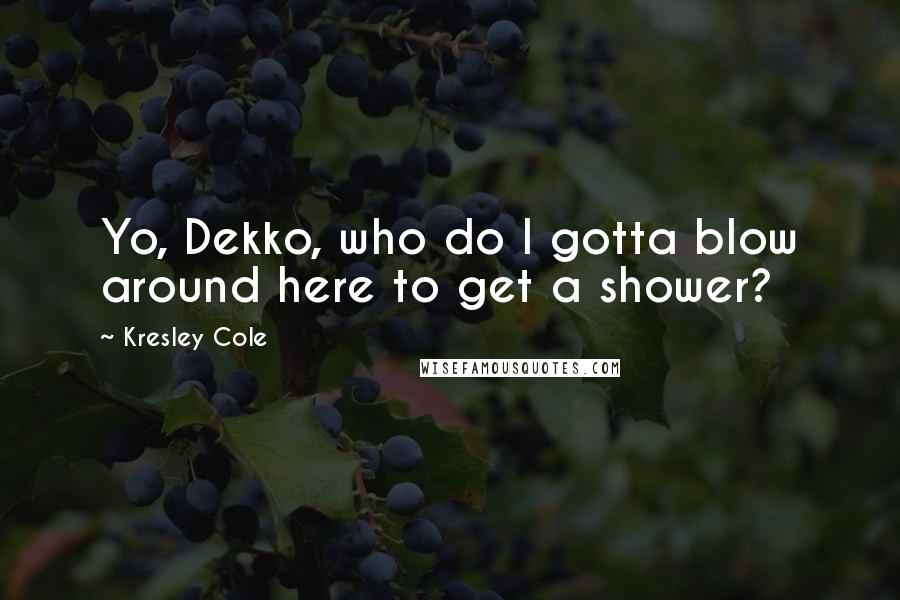 Kresley Cole Quotes: Yo, Dekko, who do I gotta blow around here to get a shower?