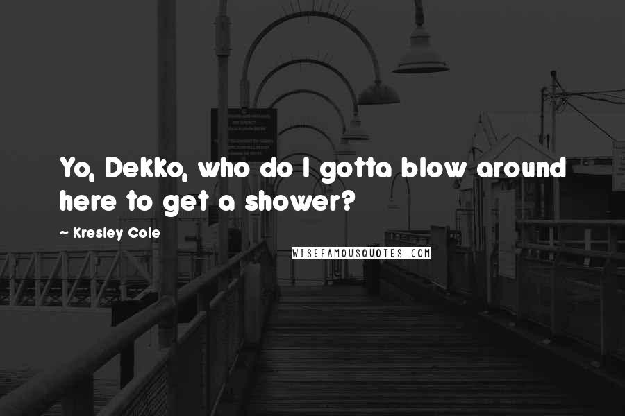 Kresley Cole Quotes: Yo, Dekko, who do I gotta blow around here to get a shower?