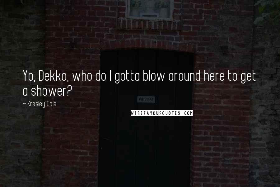 Kresley Cole Quotes: Yo, Dekko, who do I gotta blow around here to get a shower?