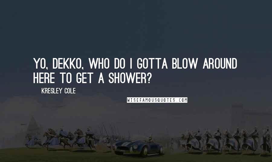 Kresley Cole Quotes: Yo, Dekko, who do I gotta blow around here to get a shower?