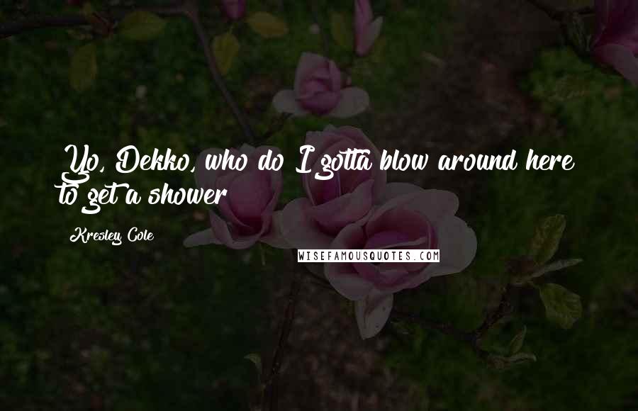 Kresley Cole Quotes: Yo, Dekko, who do I gotta blow around here to get a shower?