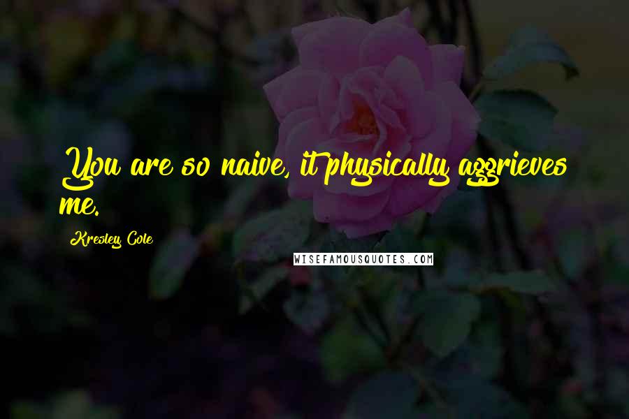 Kresley Cole Quotes: You are so naive, it physically aggrieves me.