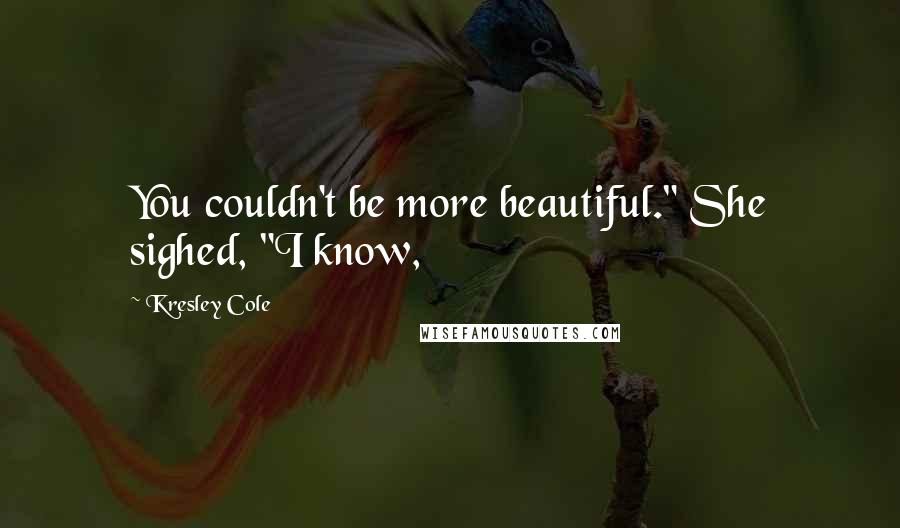 Kresley Cole Quotes: You couldn't be more beautiful." She sighed, "I know,