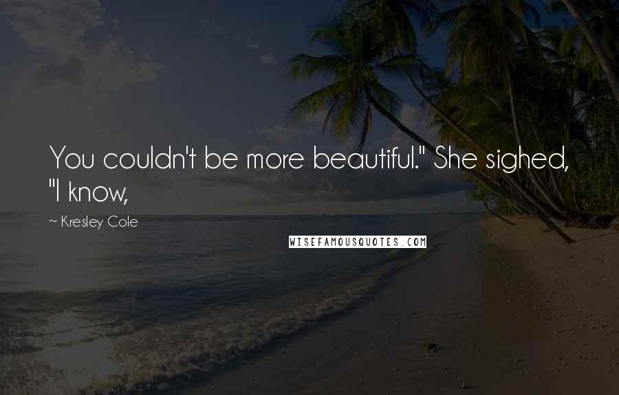 Kresley Cole Quotes: You couldn't be more beautiful." She sighed, "I know,