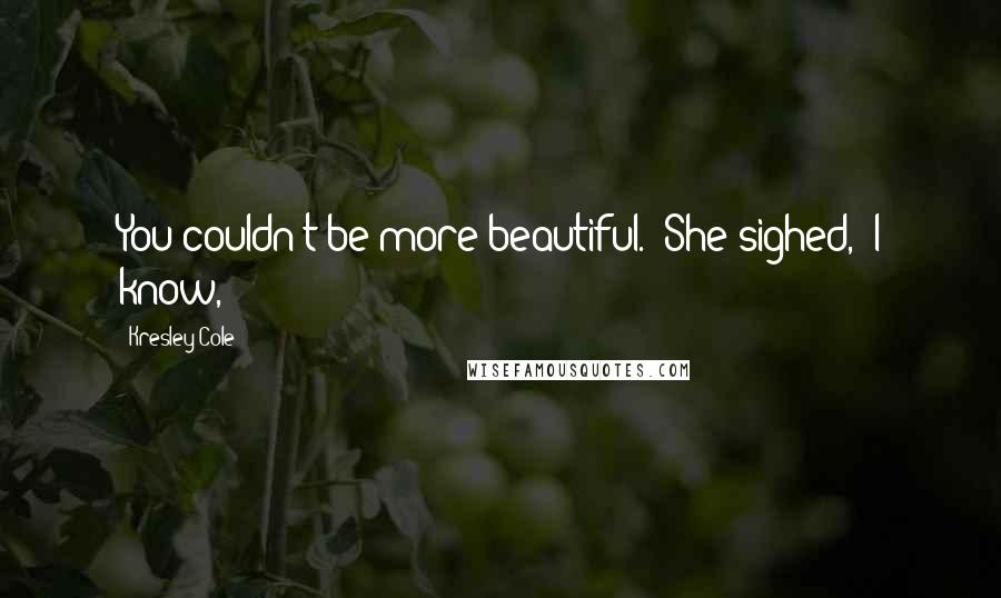 Kresley Cole Quotes: You couldn't be more beautiful." She sighed, "I know,