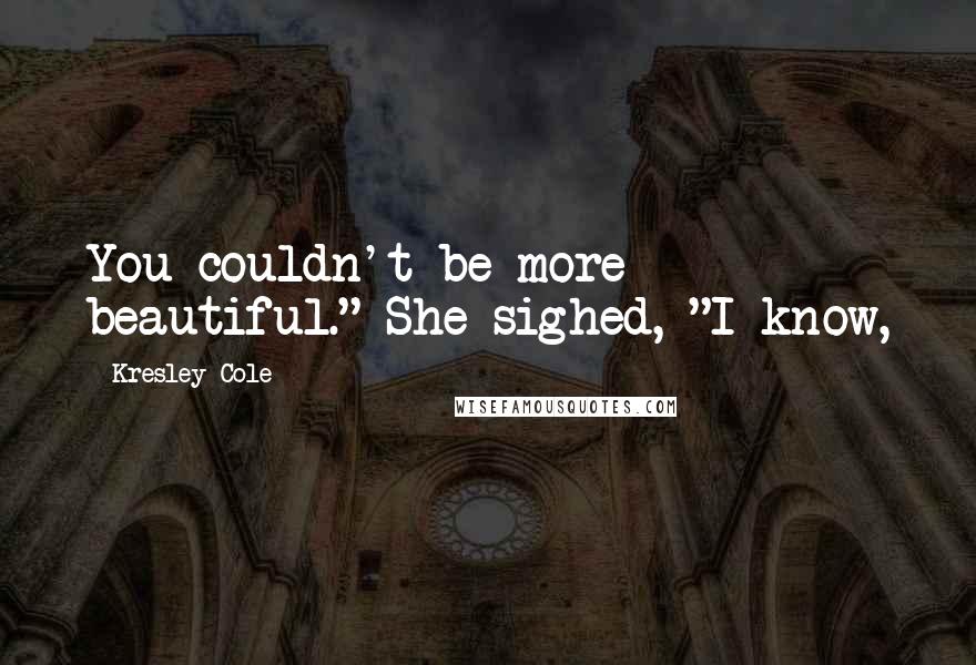 Kresley Cole Quotes: You couldn't be more beautiful." She sighed, "I know,