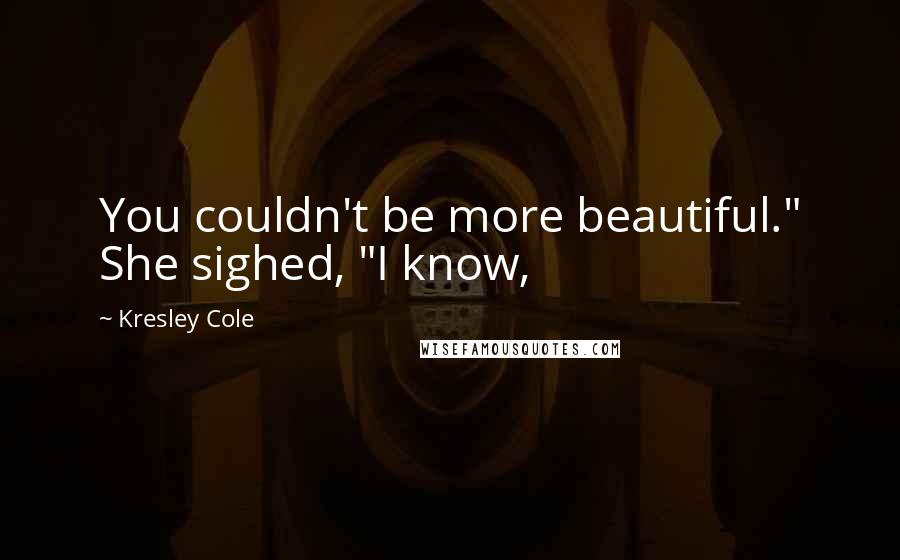 Kresley Cole Quotes: You couldn't be more beautiful." She sighed, "I know,