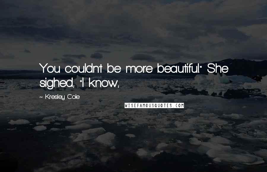 Kresley Cole Quotes: You couldn't be more beautiful." She sighed, "I know,