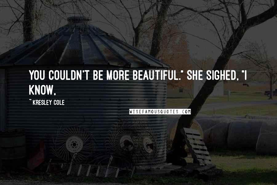 Kresley Cole Quotes: You couldn't be more beautiful." She sighed, "I know,