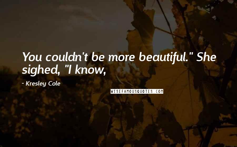 Kresley Cole Quotes: You couldn't be more beautiful." She sighed, "I know,