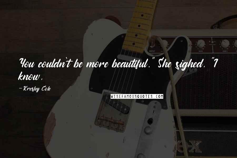 Kresley Cole Quotes: You couldn't be more beautiful." She sighed, "I know,
