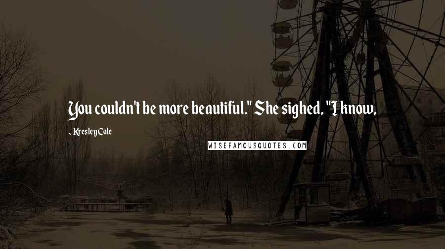 Kresley Cole Quotes: You couldn't be more beautiful." She sighed, "I know,