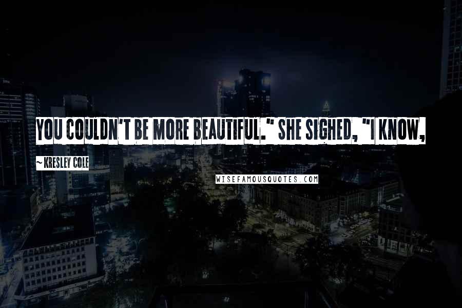 Kresley Cole Quotes: You couldn't be more beautiful." She sighed, "I know,