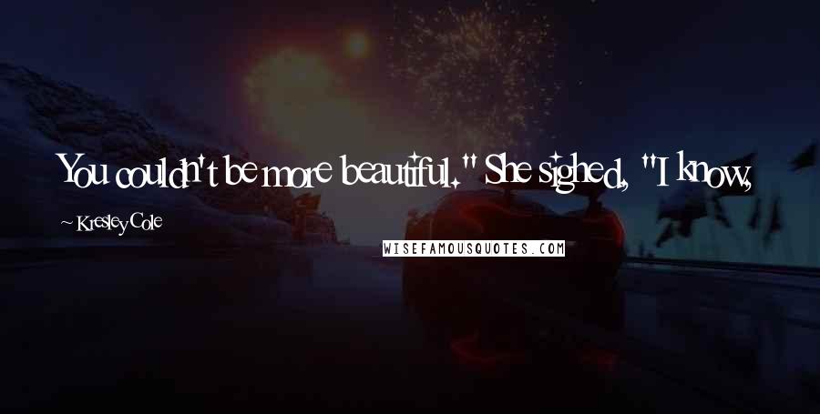 Kresley Cole Quotes: You couldn't be more beautiful." She sighed, "I know,