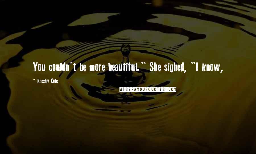 Kresley Cole Quotes: You couldn't be more beautiful." She sighed, "I know,