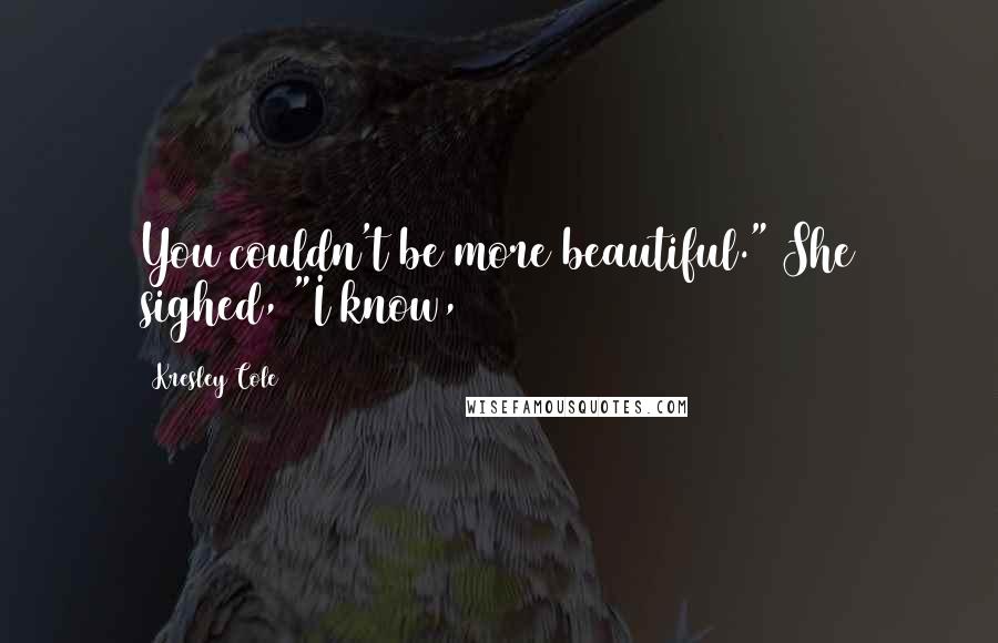 Kresley Cole Quotes: You couldn't be more beautiful." She sighed, "I know,