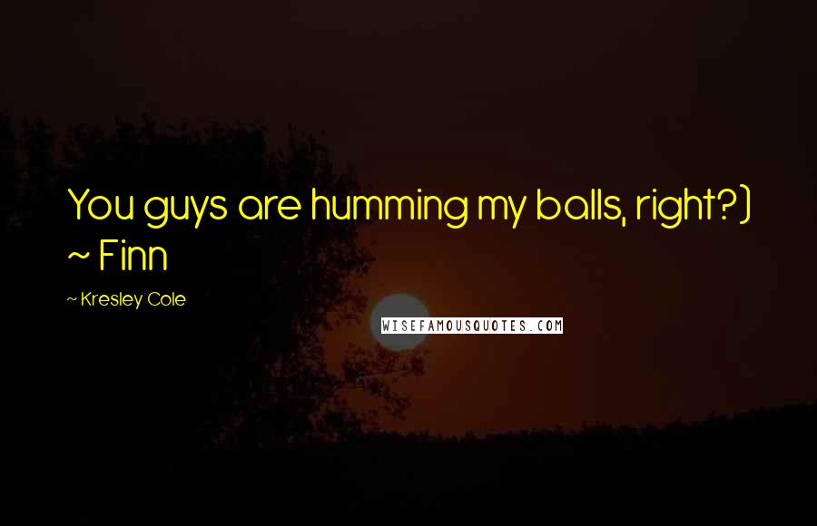 Kresley Cole Quotes: You guys are humming my balls, right?) ~ Finn