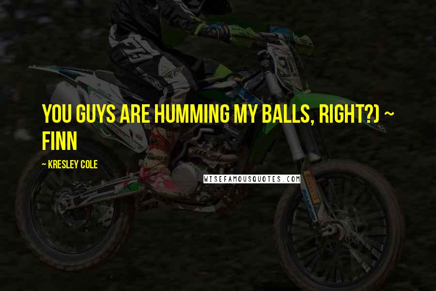 Kresley Cole Quotes: You guys are humming my balls, right?) ~ Finn