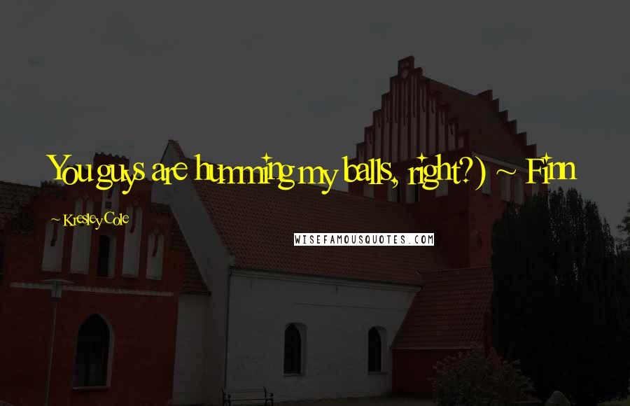 Kresley Cole Quotes: You guys are humming my balls, right?) ~ Finn