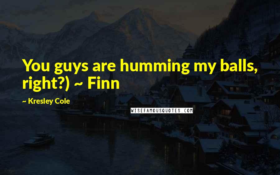 Kresley Cole Quotes: You guys are humming my balls, right?) ~ Finn