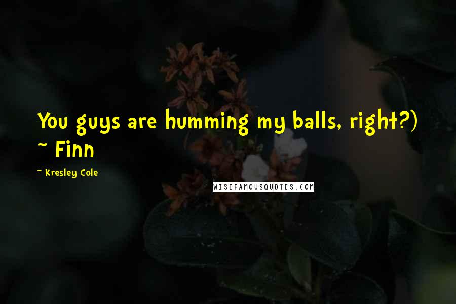 Kresley Cole Quotes: You guys are humming my balls, right?) ~ Finn