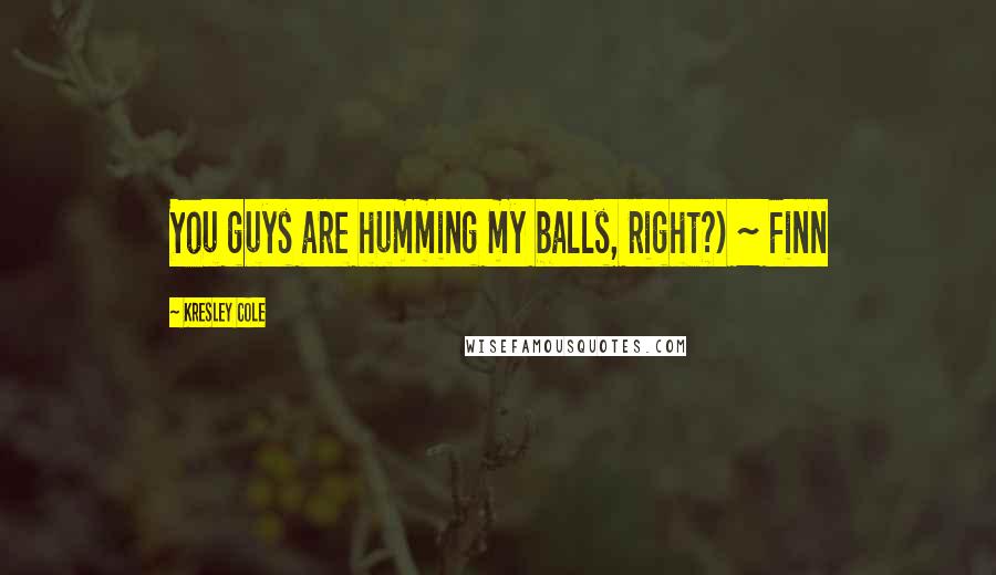 Kresley Cole Quotes: You guys are humming my balls, right?) ~ Finn