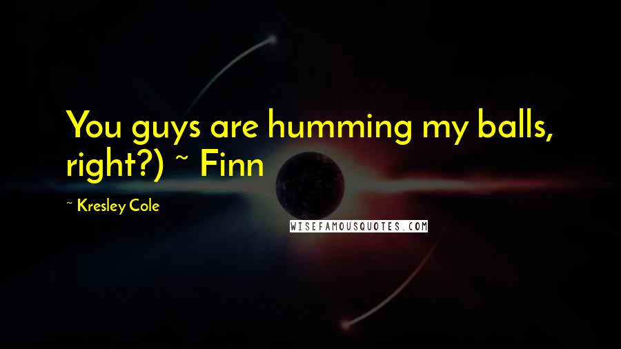 Kresley Cole Quotes: You guys are humming my balls, right?) ~ Finn