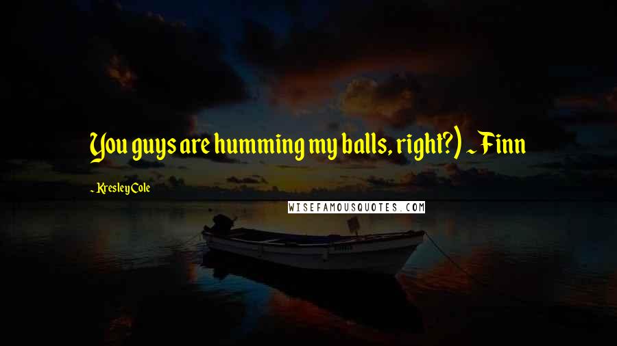 Kresley Cole Quotes: You guys are humming my balls, right?) ~ Finn