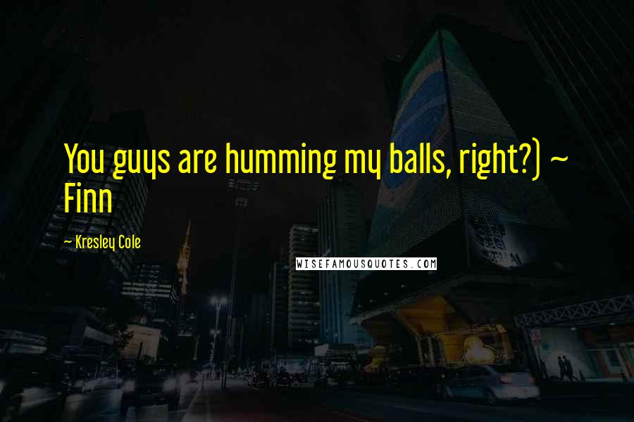 Kresley Cole Quotes: You guys are humming my balls, right?) ~ Finn