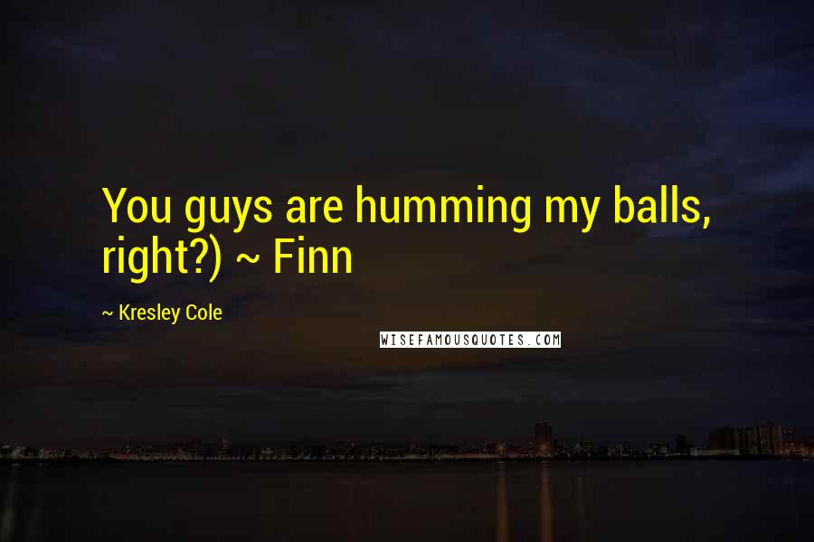 Kresley Cole Quotes: You guys are humming my balls, right?) ~ Finn