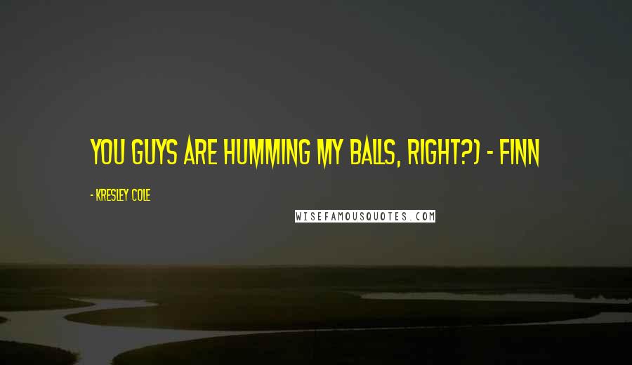 Kresley Cole Quotes: You guys are humming my balls, right?) ~ Finn
