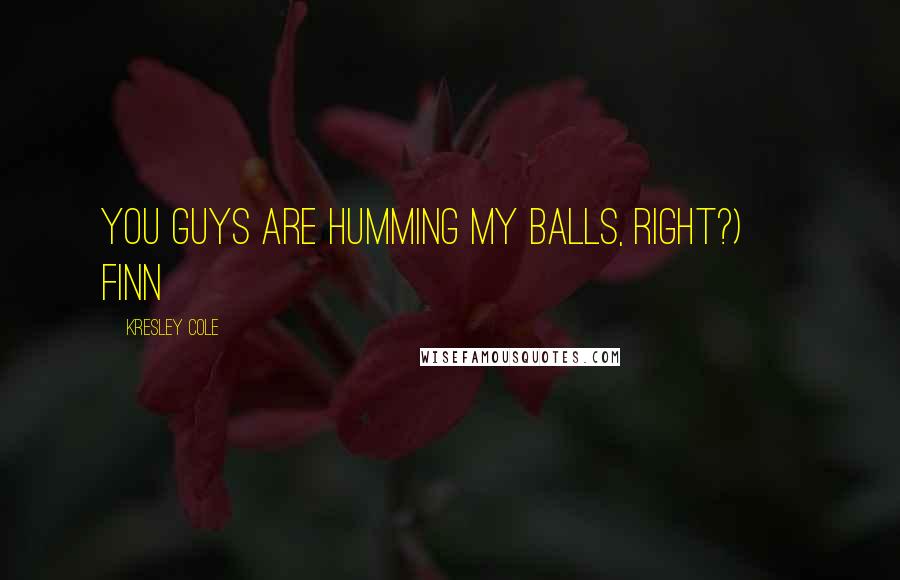 Kresley Cole Quotes: You guys are humming my balls, right?) ~ Finn