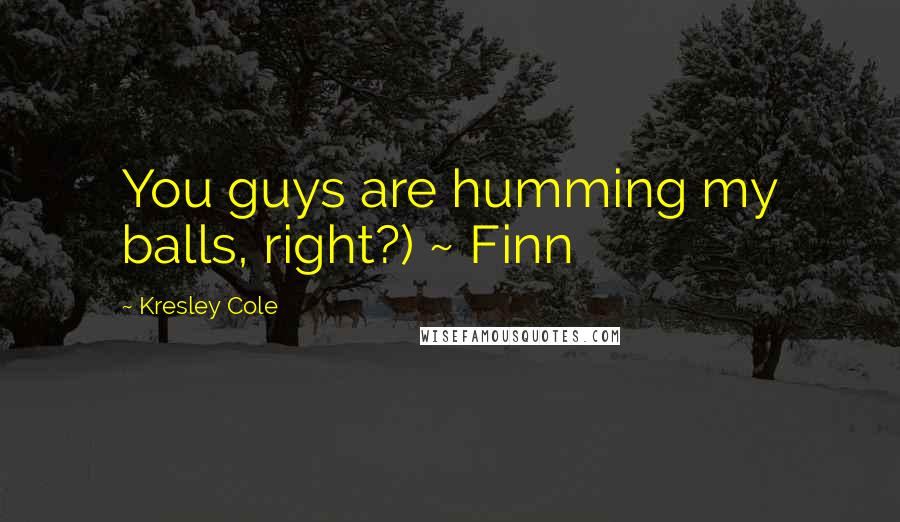 Kresley Cole Quotes: You guys are humming my balls, right?) ~ Finn