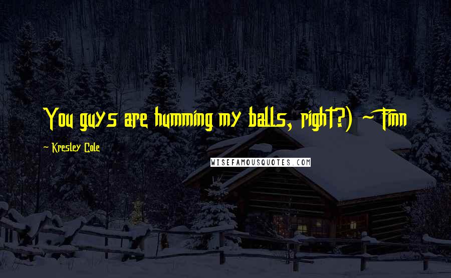 Kresley Cole Quotes: You guys are humming my balls, right?) ~ Finn