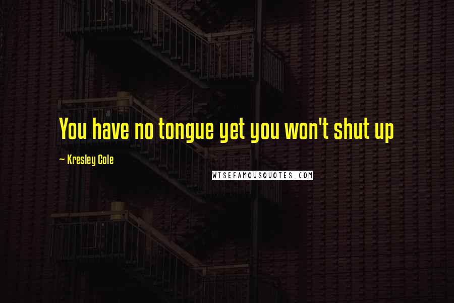 Kresley Cole Quotes: You have no tongue yet you won't shut up