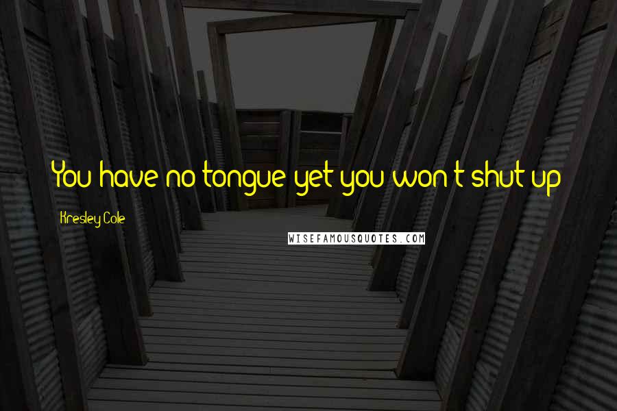 Kresley Cole Quotes: You have no tongue yet you won't shut up