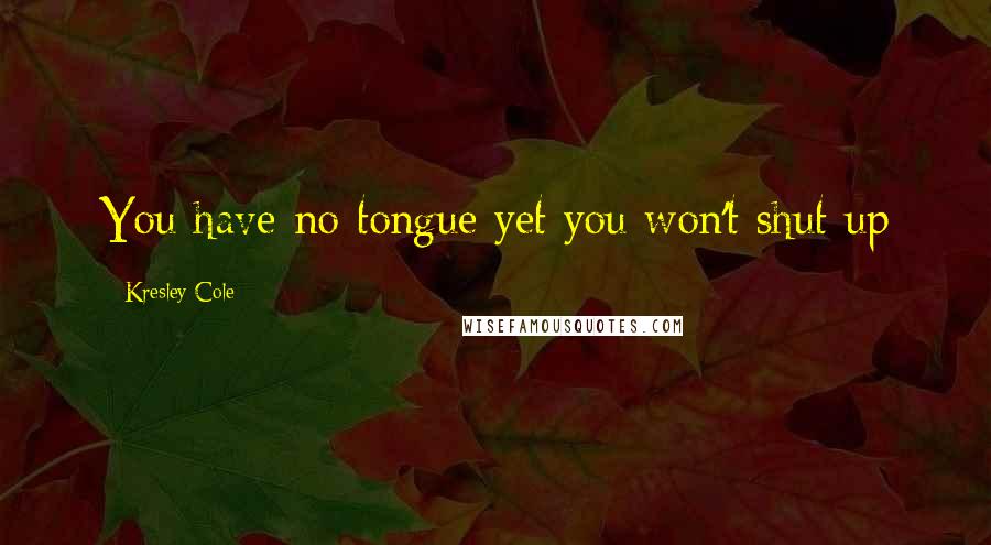 Kresley Cole Quotes: You have no tongue yet you won't shut up