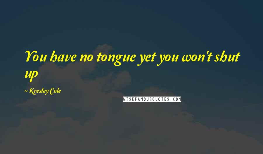 Kresley Cole Quotes: You have no tongue yet you won't shut up